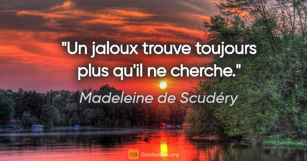 Madeleine de Scudéry citation: "Un jaloux trouve toujours plus qu'il ne cherche."