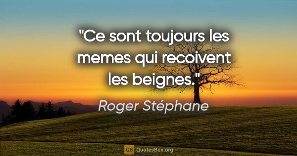 Roger Stéphane citation: "Ce sont toujours les memes qui recoivent les beignes."