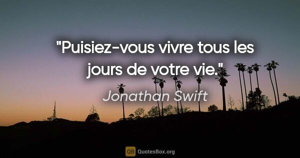 Jonathan Swift citation: "Puisiez-vous vivre tous les jours de votre vie."