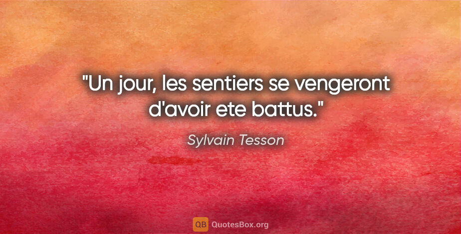 Sylvain Tesson citation: "Un jour, les sentiers se vengeront d'avoir ete battus."