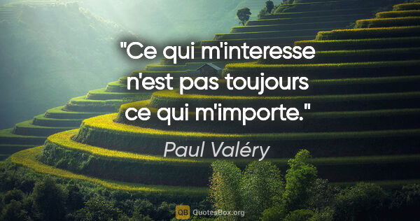 Paul Valéry citation: "Ce qui m'interesse n'est pas toujours ce qui m'importe."