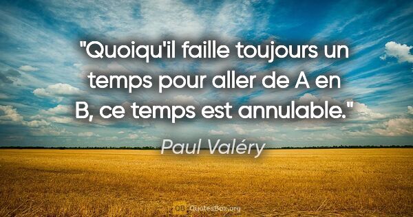 Paul Valéry citation: "Quoiqu'il faille toujours un temps pour aller de A en B, ce..."