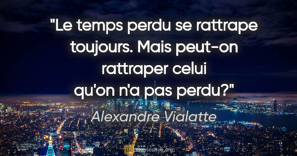 Alexandre Vialatte citation: "Le temps perdu se rattrape toujours. Mais peut-on rattraper..."