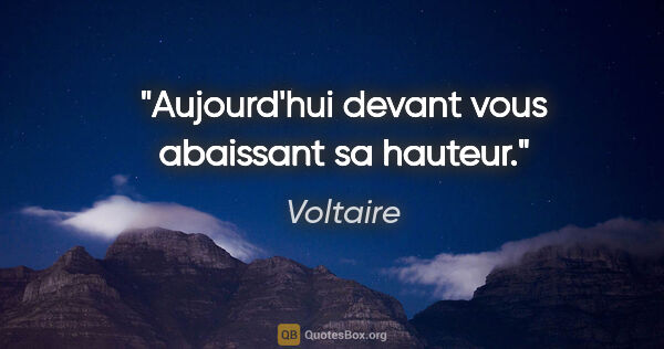 Voltaire citation: "Aujourd'hui devant vous abaissant sa hauteur."