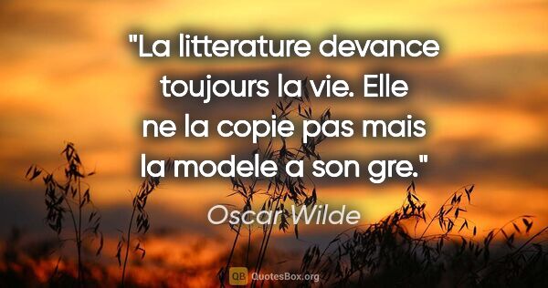 Oscar Wilde citation: "La litterature devance toujours la vie. Elle ne la copie pas..."