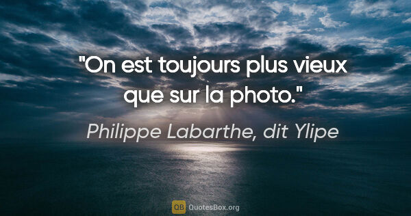 Philippe Labarthe, dit Ylipe citation: "On est toujours plus vieux que sur la photo."