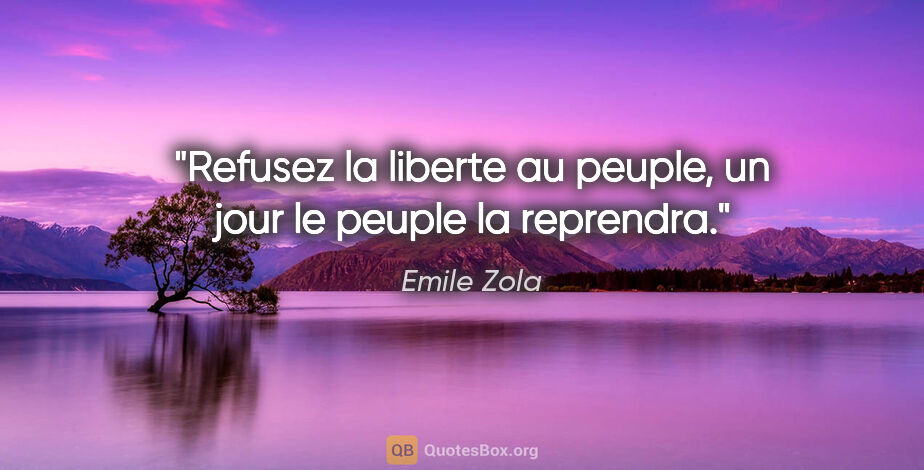 Emile Zola citation: "Refusez la liberte au peuple, un jour le peuple la reprendra."
