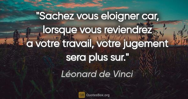 Léonard de Vinci citation: "Sachez vous eloigner car, lorsque vous reviendrez a votre..."