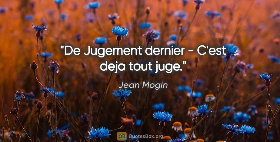 Jean Mogin citation: "De Jugement dernier - C'est deja tout juge."