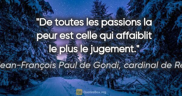 Jean-François Paul de Gondi, cardinal de Retz citation: "De toutes les passions la peur est celle qui affaiblit le plus..."