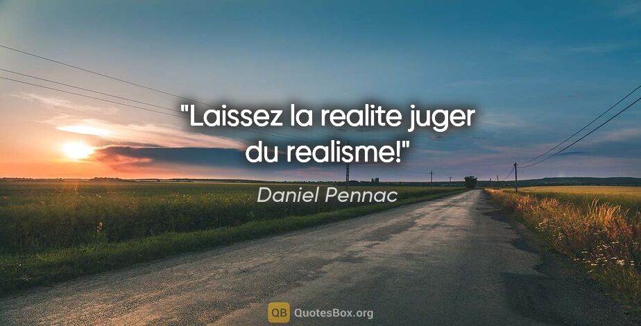 Daniel Pennac citation: "Laissez la realite juger du «realisme»!"