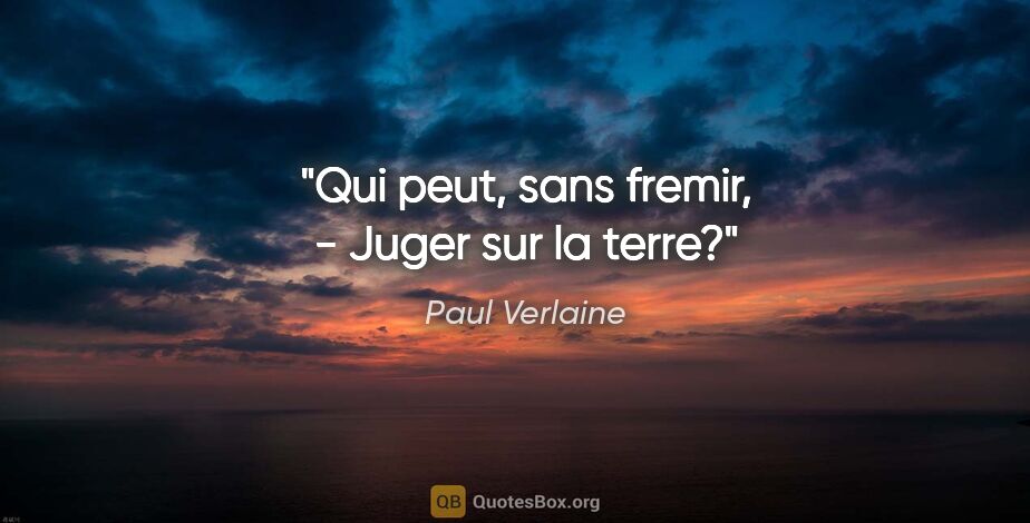 Paul Verlaine citation: "Qui peut, sans fremir, - Juger sur la terre?"