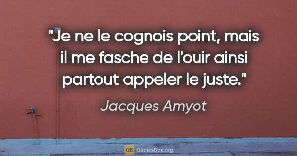 Jacques Amyot citation: "Je ne le cognois point, mais il me fasche de l'ouir ainsi..."