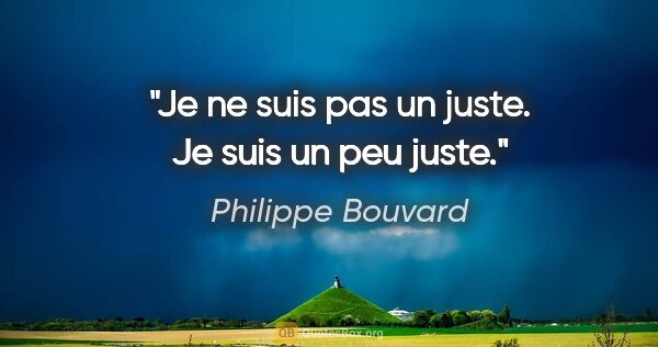 Philippe Bouvard citation: "Je ne suis pas un juste. Je suis un peu juste."