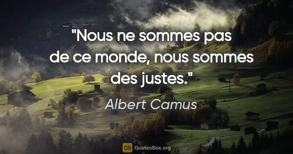 Albert Camus citation: "Nous ne sommes pas de ce monde, nous sommes des justes."