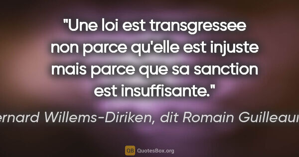 Bernard Willems-Diriken, dit Romain Guilleaumes citation: "Une loi est transgressee non parce qu'elle est injuste mais..."