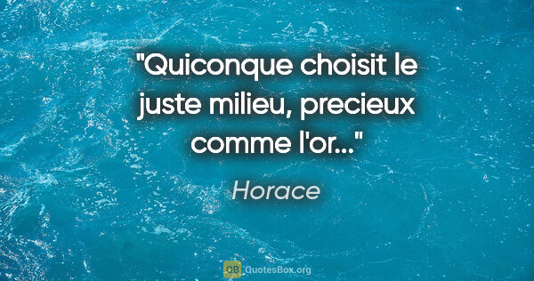 Horace citation: "Quiconque choisit le juste milieu, precieux comme l'or..."