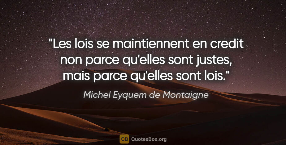 Michel Eyquem de Montaigne citation: "Les lois se maintiennent en credit non parce qu'elles sont..."