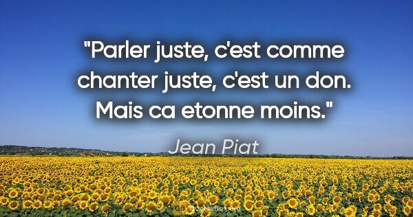 Jean Piat citation: "Parler juste, c'est comme chanter juste, c'est un don. Mais ca..."