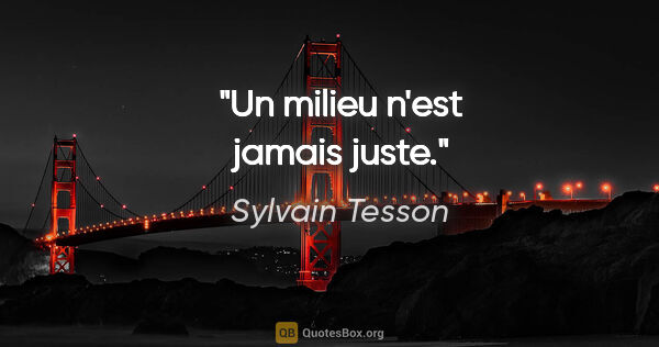 Sylvain Tesson citation: "Un milieu n'est jamais juste."