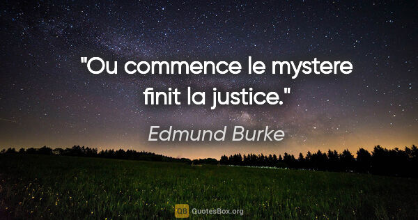 Edmund Burke citation: "Ou commence le mystere finit la justice."