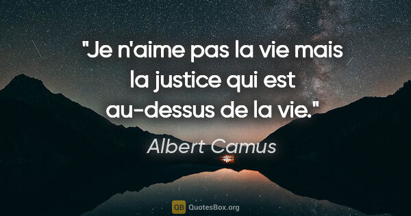 Albert Camus citation: "Je n'aime pas la vie mais la justice qui est au-dessus de la vie."