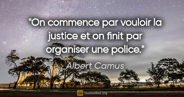 Albert Camus citation: "On commence par vouloir la justice et on finit par organiser..."