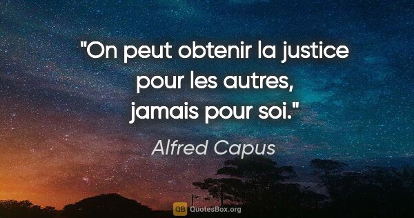 Alfred Capus citation: "On peut obtenir la justice pour les autres, jamais pour soi."