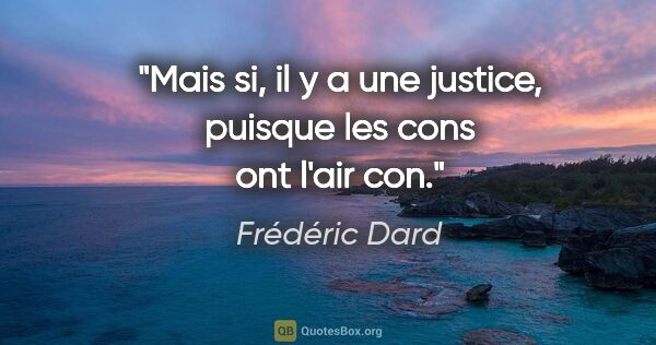 Frédéric Dard citation: "Mais si, il y a une justice, puisque les cons ont l'air con."