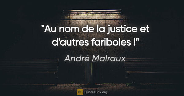 André Malraux citation: "Au nom de la justice et d'autres fariboles !"