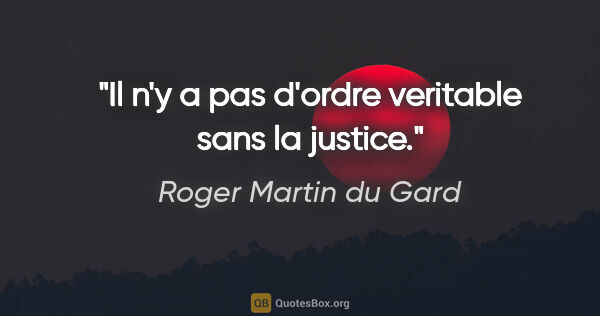Roger Martin du Gard citation: "Il n'y a pas d'ordre veritable sans la justice."
