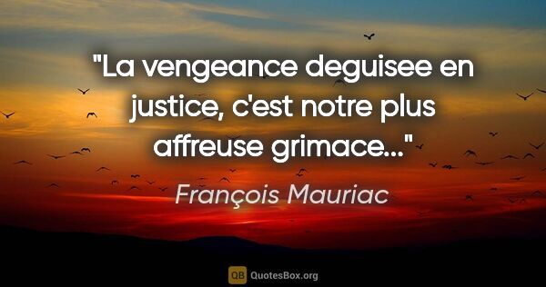 François Mauriac citation: "La vengeance deguisee en justice, c'est notre plus affreuse..."