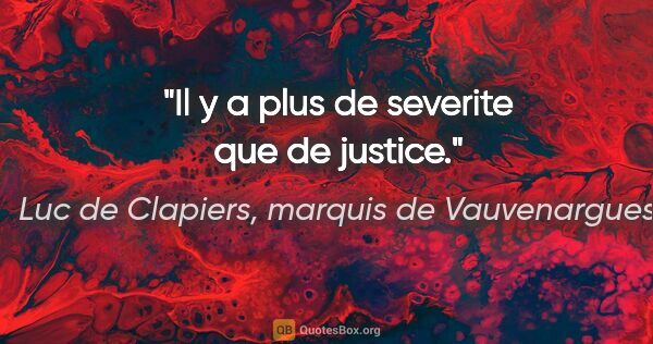 Luc de Clapiers, marquis de Vauvenargues citation: "Il y a plus de severite que de justice."