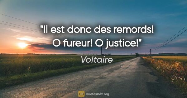 Voltaire citation: "Il est donc des remords! O fureur! O justice!"