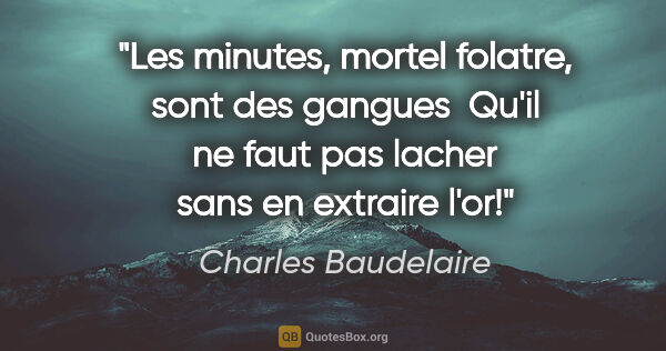 Charles Baudelaire citation: "Les minutes, mortel folatre, sont des gangues  Qu'il ne faut..."