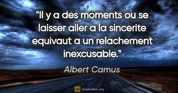 Albert Camus citation: "Il y a des moments ou se laisser aller a la sincerite equivaut..."