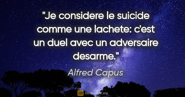 Alfred Capus citation: "Je considere le suicide comme une lachete: c'est un duel avec..."