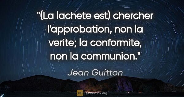 Jean Guitton citation: "(La lachete est) chercher l'approbation, non la verite; la..."
