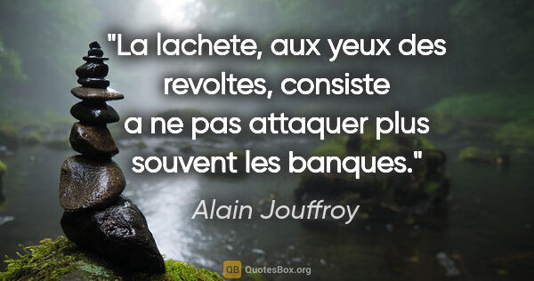 Alain Jouffroy citation: "La lachete, aux yeux des revoltes, consiste a ne pas attaquer..."