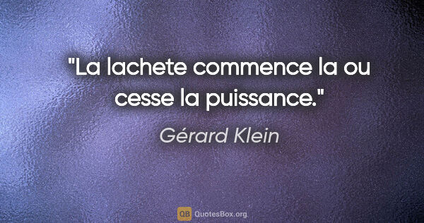 Gérard Klein citation: "La lachete commence la ou cesse la puissance."