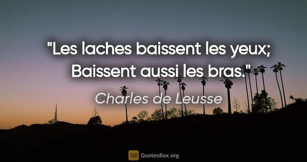 Charles de Leusse citation: "Les laches baissent les yeux;  Baissent aussi les bras."