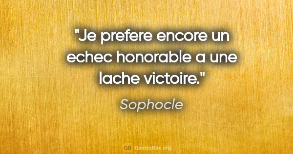 Sophocle citation: "Je prefere encore un echec honorable a une lache victoire."