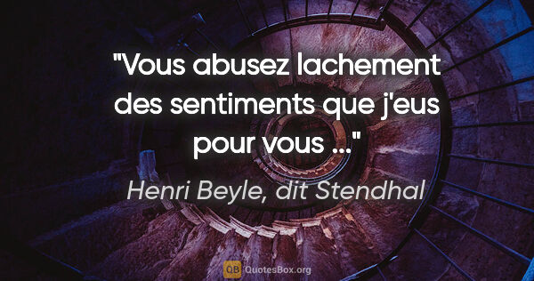 Henri Beyle, dit Stendhal citation: "Vous abusez lachement des sentiments que j'eus pour vous ..."