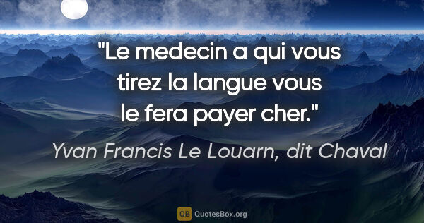 Yvan Francis Le Louarn, dit Chaval citation: "Le medecin a qui vous tirez la langue vous le fera payer cher."