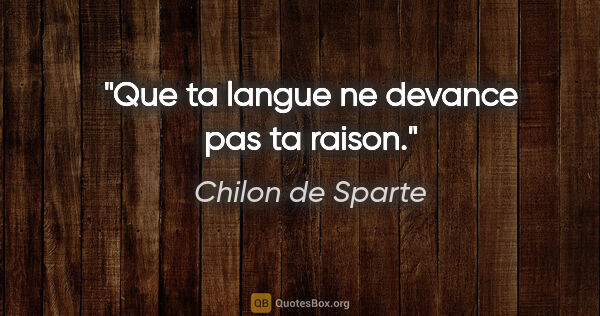 Chilon de Sparte citation: "Que ta langue ne devance pas ta raison."