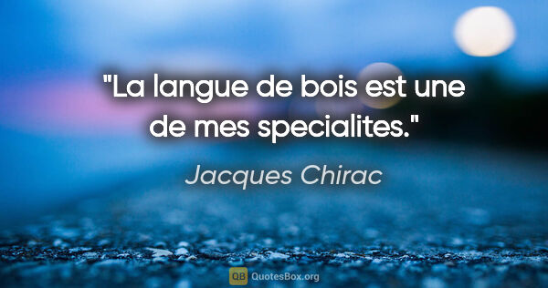 Jacques Chirac citation: "La langue de bois est une de mes specialites."