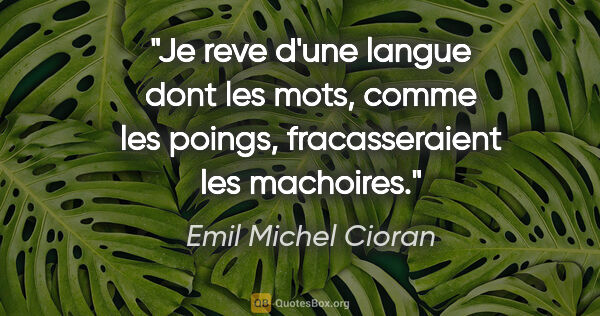 Emil Michel Cioran citation: "Je reve d'une langue dont les mots, comme les poings,..."