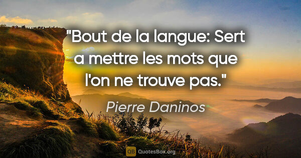 Pierre Daninos citation: "Bout de la langue: Sert a mettre les mots que l'on ne trouve pas."