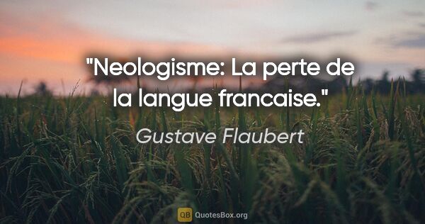 Gustave Flaubert citation: "Neologisme: La perte de la langue francaise."