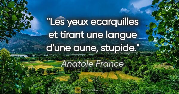 Anatole France citation: "Les yeux ecarquilles et tirant une langue d'une aune, stupide."